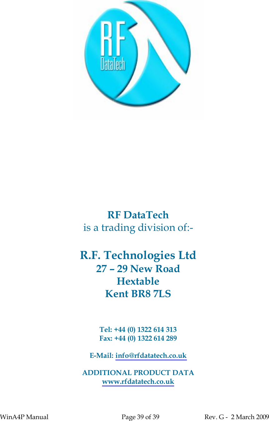 WinA4P Manual Page 39 of 39 Rev. G -  2 March 2009RF DataTechis a trading division of:-R.F. Technologies Ltd27 – 29 New RoadHextableKent BR8 7LSTel: +44 (0) 1322 614 313Fax: +44 (0) 1322 614 289E-Mail: info@rfdatatech.co.ukADDITIONAL PRODUCT DATAwww.rfdatatech.co.uk