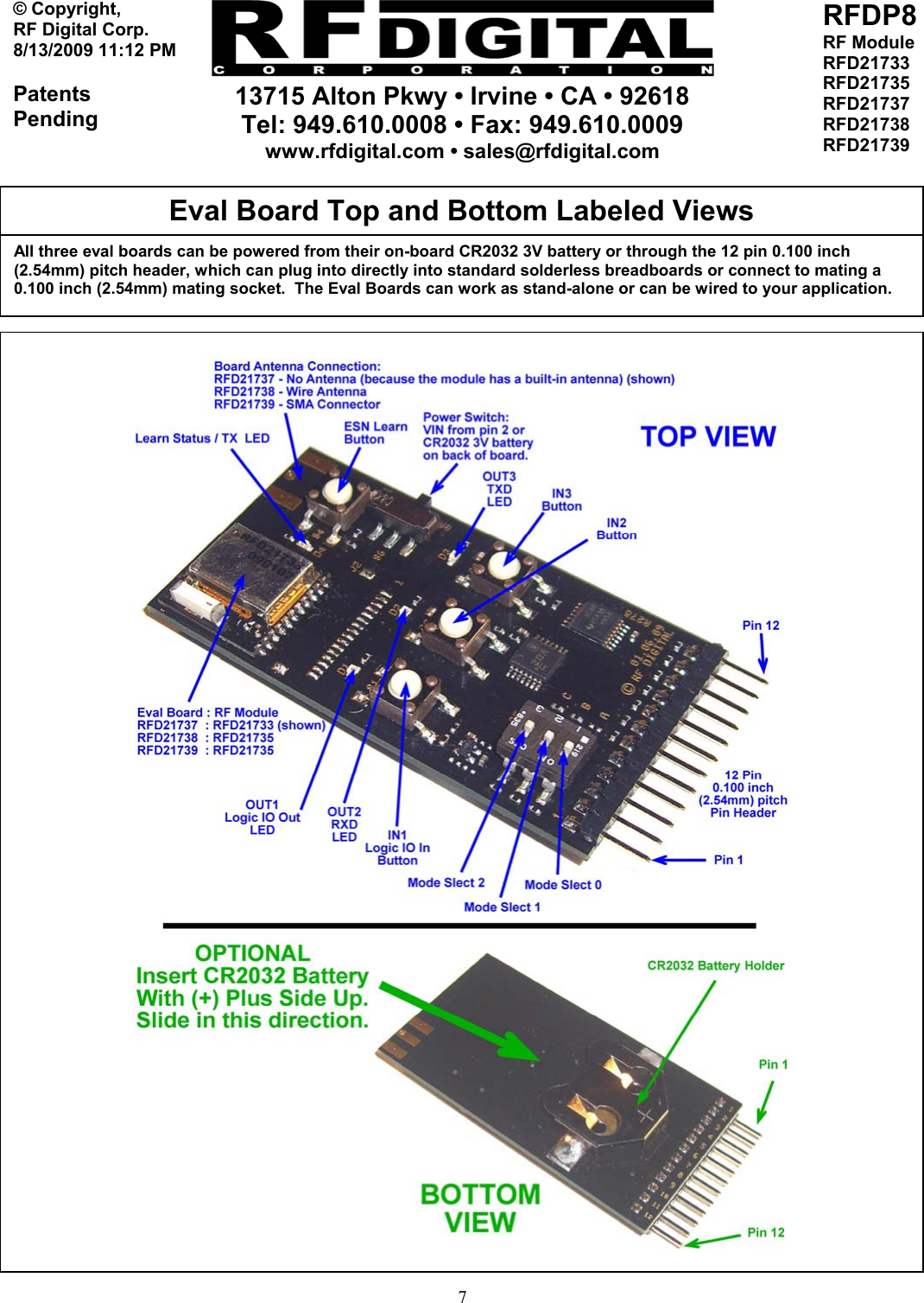     13715 Alton Pkwy • Irvine • CA • 92618 Tel: 949.610.0008 • Fax: 949.610.0009 www.rfdigital.com • sales@rfdigital.com   7© Copyright, RF Digital Corp.   8/13/2009 11:12 PM  Patents Pending RFDP8 RF Module RFD21733 RFD21735 RFD21737 RFD21738 RFD21739                                                         All three eval boards can be powered from their on-board CR2032 3V battery or through the 12 pin 0.100 inch (2.54mm) pitch header, which can plug into directly into standard solderless breadboards or connect to mating a 0.100 inch (2.54mm) mating socket.  The Eval Boards can work as stand-alone or can be wired to your application. Eval Board Top and Bottom Labeled Views   