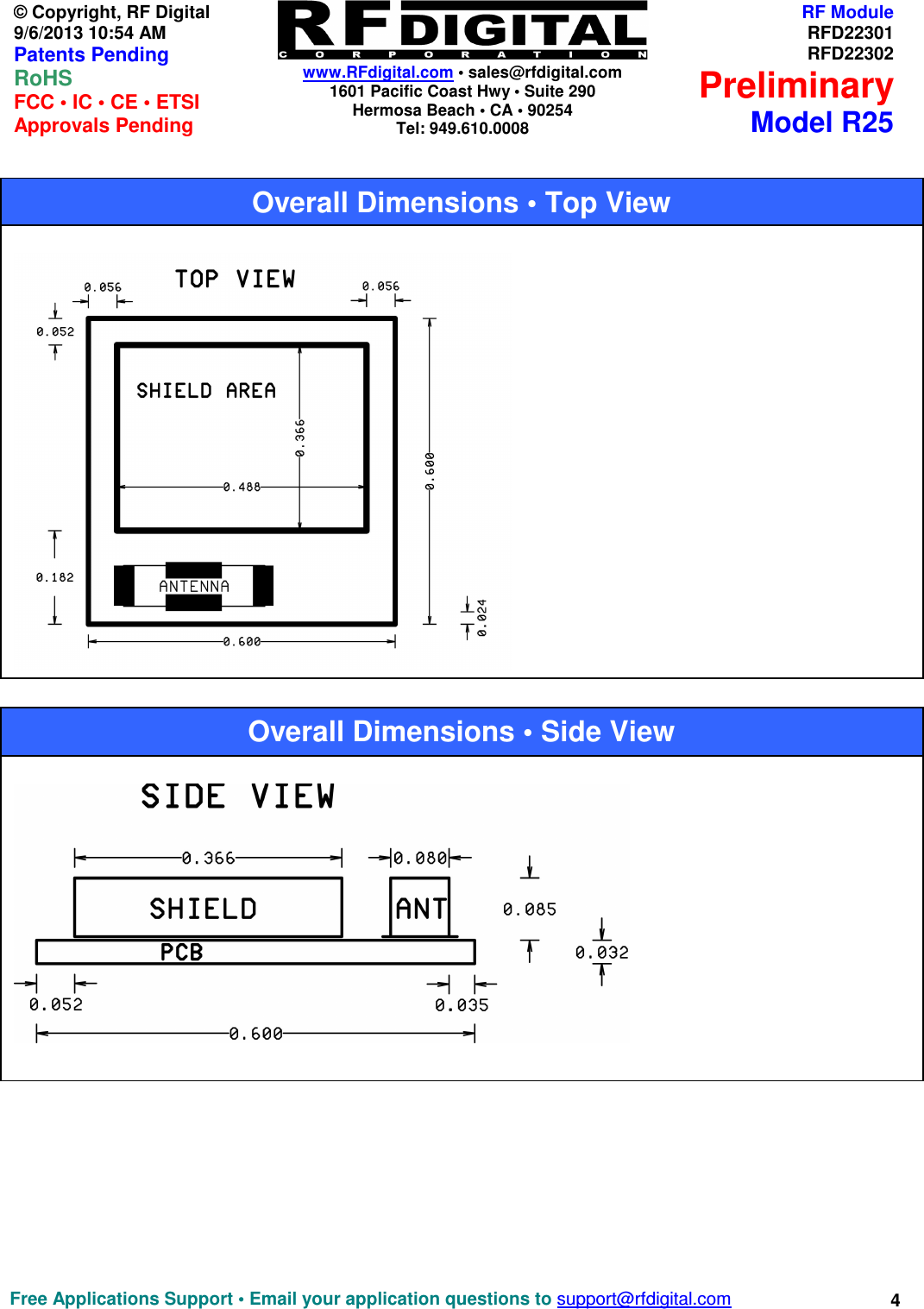   www.RFdigital.com • sales@rfdigital.com 1601 Pacific Coast Hwy • Suite 290 Hermosa Beach • CA • 90254 Tel: 949.610.0008  Free Applications Support • Email your application questions to support@rfdigital.com 4© Copyright, RF Digital   9/6/2013 10:54 AM Patents Pending RoHS    FCC • IC • CE • ETSI Approvals Pending RF ModuleRFD22301RFD22302PreliminaryModel R25                                                      Overall Dimensions • Top View   Overall Dimensions • Side View   