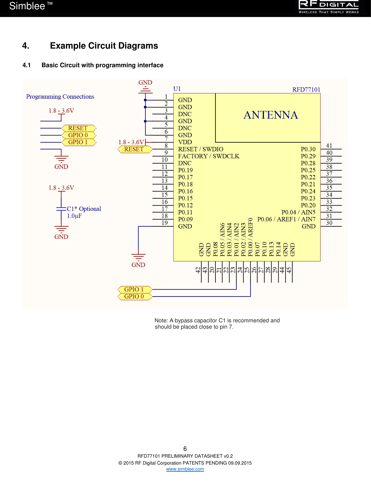   6 RFD77101 PRELIMINARY DATASHEET v0.2 © 2015 RF Digital Corporation PATENTS PENDING 09.09.2015 www.simblee.com Simblee  ™ 4.   Example Circuit Diagrams 4.1      Basic Circuit with programming interface  Note: A bypass capacitor C1 is recommended and should be placed close to pin 7.       