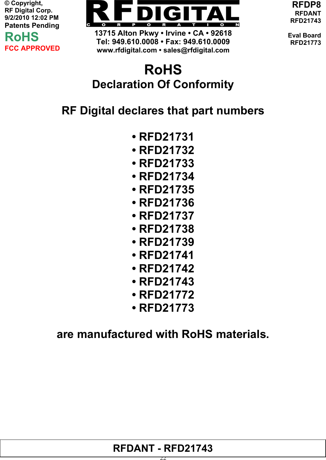     13715 Alton Pkwy • Irvine • CA • 92618 Tel: 949.610.0008 • Fax: 949.610.0009 www.rfdigital.com • sales@rfdigital.com   22© Copyright, RF Digital Corp.   9/2/2010 12:02 PM Patents Pending RoHS FCC APPROVED RFDP8RFDANTRFD21743Eval BoardRFD21773RoHS Declaration Of Conformity  RF Digital declares that part numbers  • RFD21731 • RFD21732 • RFD21733 • RFD21734 • RFD21735 • RFD21736 • RFD21737 • RFD21738 • RFD21739 • RFD21741 • RFD21742 • RFD21743 • RFD21772 • RFD21773  are manufactured with RoHS materials.              RFDANT - RFD21743 