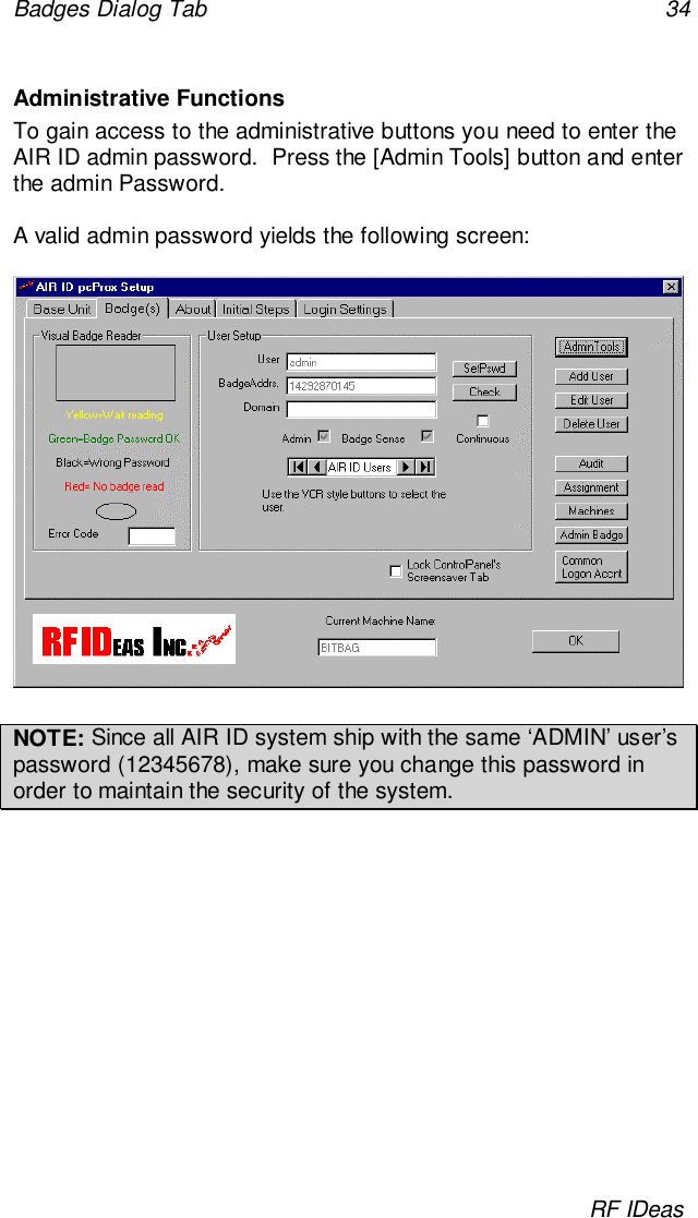 Badges Dialog Tab 34RF IDeasAdministrative FunctionsTo gain access to the administrative buttons you need to enter theAIR ID admin password.  Press the [Admin Tools] button and enterthe admin Password.A valid admin password yields the following screen:NOTE: Since all AIR ID system ship with the same ‘ADMIN’ user’spassword (12345678), make sure you change this password inorder to maintain the security of the system.