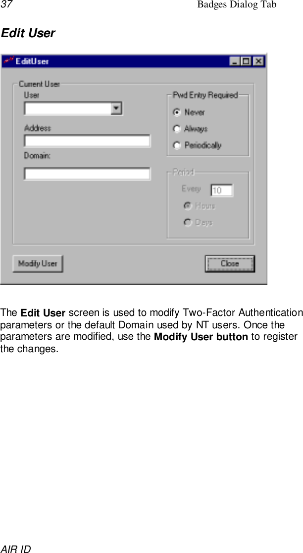 37 Badges Dialog TabAIR IDEdit UserThe Edit User screen is used to modify Two-Factor Authenticationparameters or the default Domain used by NT users. Once theparameters are modified, use the Modify User button to registerthe changes.