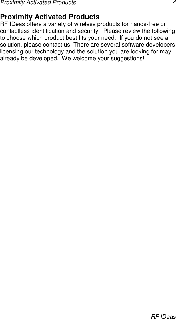 Proximity Activated Products 4RF IDeasProximity Activated ProductsRF IDeas offers a variety of wireless products for hands-free orcontactless identification and security.  Please review the followingto choose which product best fits your need.  If you do not see asolution, please contact us. There are several software developerslicensing our technology and the solution you are looking for mayalready be developed.  We welcome your suggestions!
