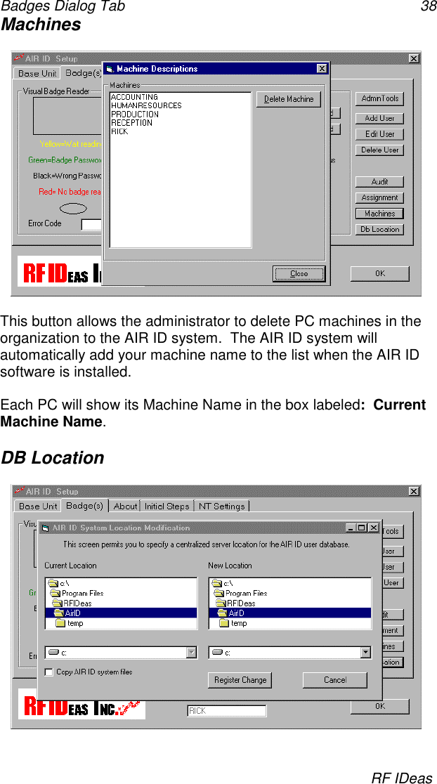 Badges Dialog Tab 38RF IDeasMachinesThis button allows the administrator to delete PC machines in theorganization to the AIR ID system.  The AIR ID system willautomatically add your machine name to the list when the AIR IDsoftware is installed.Each PC will show its Machine Name in the box labeled:  CurrentMachine Name.DB Location