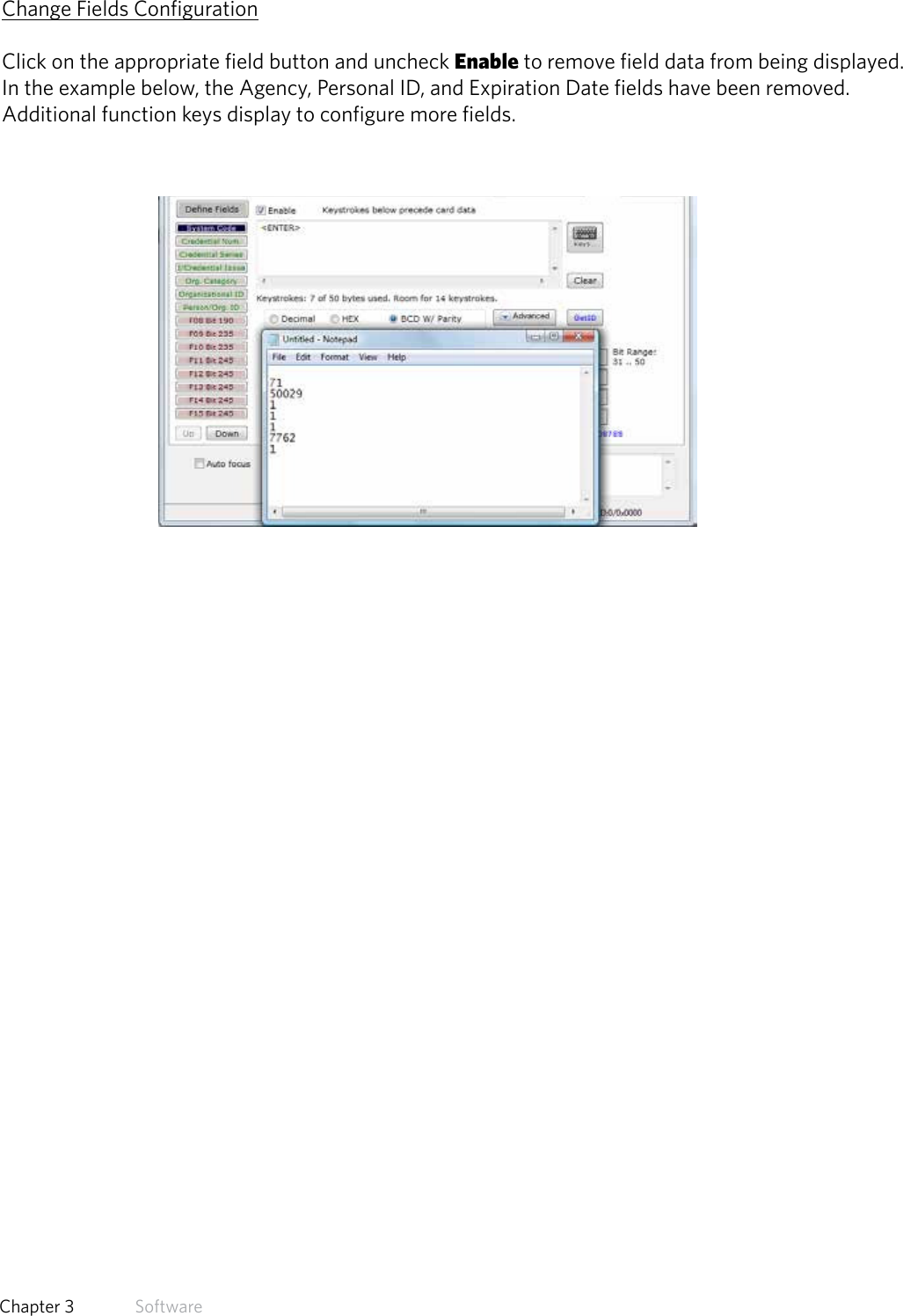 39  Chapter 3   SoftwareChange Fields ConfigurationClick on the appropriate field button and uncheck Enable to remove field data from being displayed.In the example below, the Agency, Personal ID, and Expiration Date fields have been removed.Additional function keys display to configure more fields.