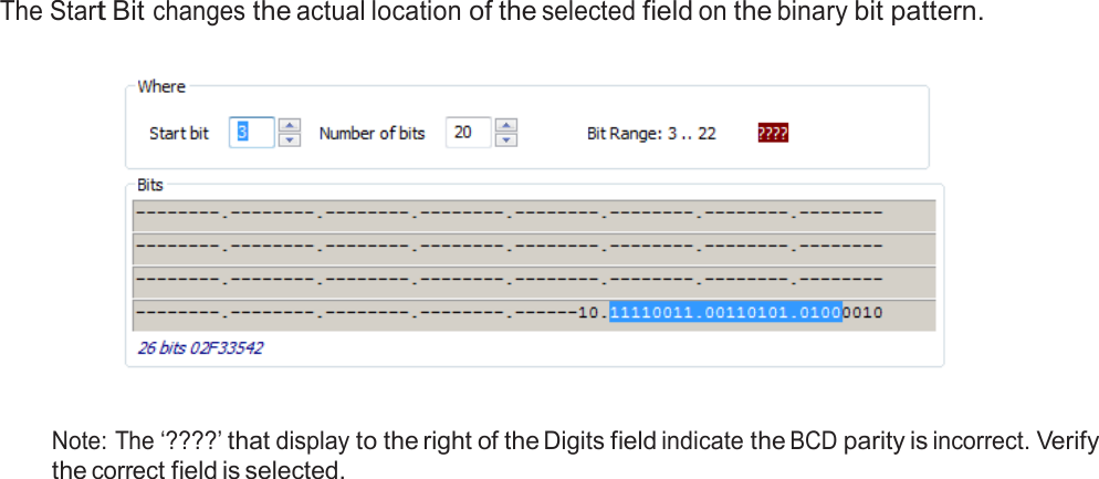  The Start Bit changes the actual location of the selected field on the binary bit pattern.      Note: The ‘????’ that display to the right of the Digits field indicate the BCD parity is incorrect. Verify the correct field is selected. 