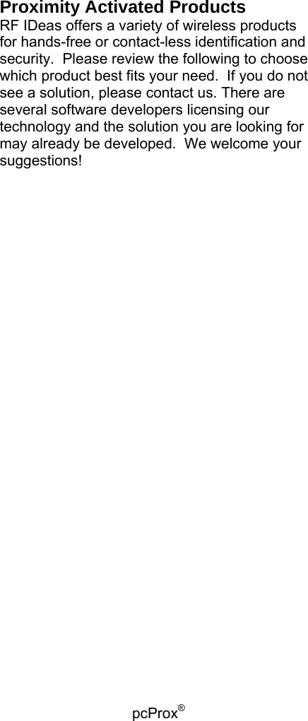 pcProx®   Proximity Activated Products RF IDeas offers a variety of wireless products for hands-free or contact-less identification and security.  Please review the following to choose which product best fits your need.  If you do not see a solution, please contact us. There are several software developers licensing our technology and the solution you are looking for may already be developed.  We welcome your suggestions! 