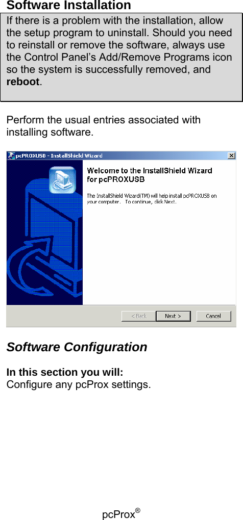 pcProx®   Software Installation If there is a problem with the installation, allow the setup program to uninstall. Should you need to reinstall or remove the software, always use the Control Panel’s Add/Remove Programs icon so the system is successfully removed, and reboot.   Perform the usual entries associated with installing software.    Software Configuration   In this section you will: Configure any pcProx settings. 