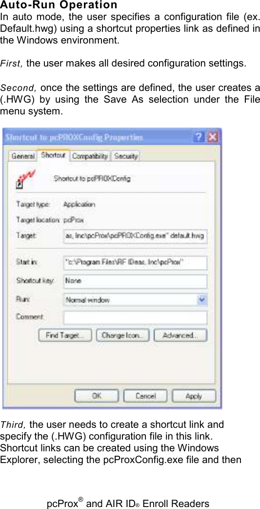   pcProx® and AIR ID® Enroll Readers Auto-Run Operation In  auto  mode,  the  user  specifies  a  configuration  file  (ex. Default.hwg) using a shortcut properties link as defined in the Windows environment. First, the user makes all desired configuration settings. Second, once the settings are defined, the user creates a (.HWG)  by  using  the  Save  As  selection  under  the  File menu system.  Third, the user needs to create a shortcut link and specify the (.HWG) configuration file in this link. Shortcut links can be created using the Windows Explorer, selecting the pcProxConfig.exe file and then 