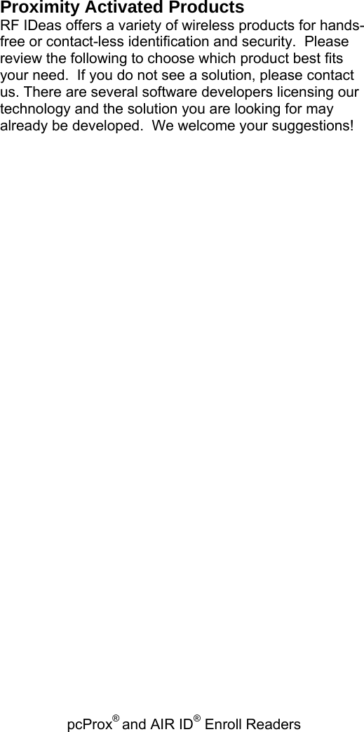 pcProx® and AIR ID® Enroll Readers   Proximity Activated Products RF IDeas offers a variety of wireless products for hands-free or contact-less identification and security.  Please review the following to choose which product best fits your need.  If you do not see a solution, please contact us. There are several software developers licensing our technology and the solution you are looking for may already be developed.  We welcome your suggestions! 