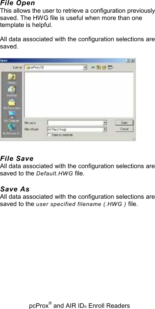   pcProx® and AIR ID® Enroll Readers File Open This allows the user to retrieve a configuration previously saved. The HWG file is useful when more than one template is helpful. All data associated with the configuration selections are saved.  File Save All data associated with the configuration selections are saved to the Default.HWG file. Save As All data associated with the configuration selections are saved to the user specified filename (.HWG ) file. 