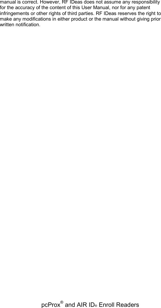   pcProx® and AIR ID® Enroll Readers manual is correct. However, RF IDeas does not assume any responsibility for the accuracy of the content of this User Manual, nor for any patent infringements or other rights of third parties. RF IDeas reserves the right to make any modifications in either product or the manual without giving prior written notification. 