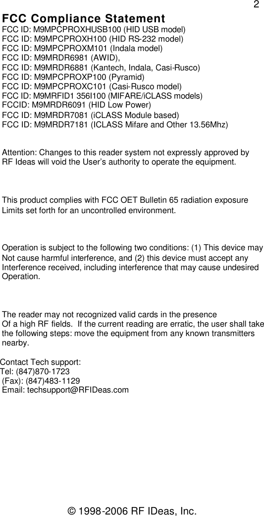 © 1998-2006 RF IDeas, Inc.2FCC Compliance StatementFCC ID: M9MPCPROXHUSB100 (HID USB model)FCC ID: M9MPCPROXH100 (HID RS-232 model)FCC ID: M9MPCPROXM101 (Indala model)FCC ID: M9MRDR6981 (AWID),FCC ID: M9MRDR6881 (Kantech, Indala, Casi-Rusco)FCC ID: M9MPCPROXP100 (Pyramid)FCC ID: M9MPCPROXC101 (Casi-Rusco model)FCC ID: M9MRFID1 356I100 (MIFARE/iCLASS models)FCCID: M9MRDR6091 (HID Low Power)FCC ID: M9MRDR7081 (iCLASS Module based)FCC ID: M9MRDR7181 (ICLASS Mifare and Other 13.56Mhz)Attention: Changes to this reader system not expressly approved byRF Ideas will void the User’s authority to operate the equipment.This product complies with FCC OET Bulletin 65 radiation exposureLimits set forth for an uncontrolled environment.Operation is subject to the following two conditions: (1) This device mayNot cause harmful interference, and (2) this device must accept anyInterference received, including interference that may cause undesiredOperation.The reader may not recognized valid cards in the presenceOf a high RF fields. If the current reading are erratic, the user shall takethe following steps: move the equipment from any known transmittersnearby.Contact Tech support:Tel: (847)870-1723(Fax): (847)483-1129Email: techsupport@RFIDeas.com