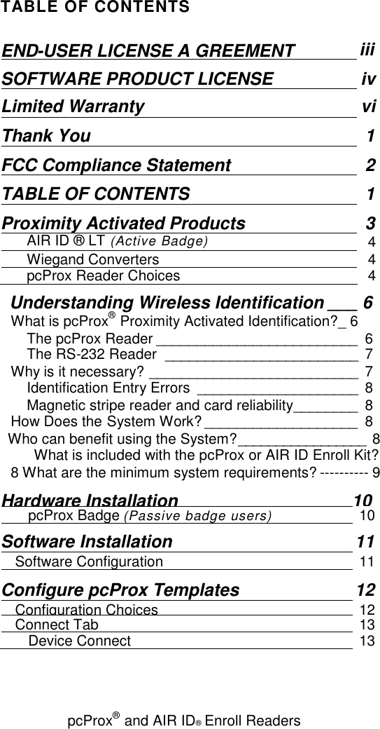 pcProx®and AIR ID®Enroll ReadersTABLE OF CONTENTSEND-USER LICENSE A GREEMENTiiiSOFTWARE PRODUCT LICENSEivLimited WarrantyviThank You 1FCC Compliance Statement2TABLE OF CONTENTS 1Proximity Activated Products 3AIR ID ® LT (Active Badge) 4Wiegand Converters4pcProx Reader Choices 4Understanding Wireless Identification ___ 6What is pcProx®Proximity Activated Identification?_ 6The pcProx Reader _________________________ 6The RS-232 Reader ________________________ 7Why is it necessary? __________________________ 7Identification Entry Errors ____________________ 8Magnetic stripe reader and card reliability________ 8How Does the System Work? ___________________ 8Who can benefit using the System?_________________ 8What is included with the pcProx or AIR ID Enroll Kit?8 What are the minimum system requirements? ---------- 9Hardware Installation10pcProx Badge (Passive badge users) 10Software Installation 11Software Configuration 11Configure pcProx Templates 12Configuration Choices12Connect Tab13Device Connect13