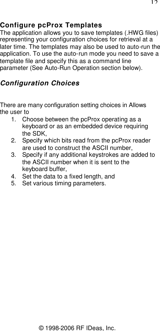 12© 1998-2006 RF IDeas, Inc.Configure pcProx TemplatesThe application allows you to save templates (.HWG files)representing your configuration choices for retrieval at alater time. The templates may also be used to auto-run theapplication. To use the auto-run mode you need to save atemplate file and specify this as a command lineparameter (See Auto-Run Operation section below).Configuration ChoicesThere are many configuration setting choices in Allowsthe user to1. Choose between the pcProx operating as akeyboard or as an embedded device requiringthe SDK,2. Specify which bits read from the pcProx readerare used to construct the ASCII number,3. Specify if any additional keystrokes are added tothe ASCII number when it is sent to thekeyboard buffer,4. Set the data to a fixed length, and5. Set various timing parameters.