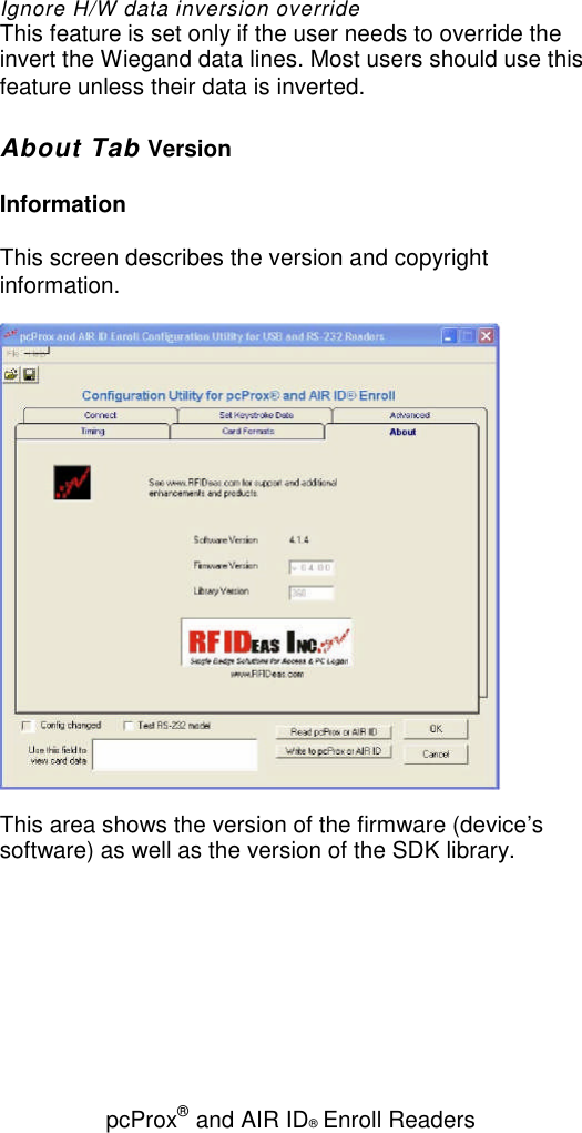 pcProx®and AIR ID®Enroll ReadersIgnore H/W data inversion overrideThis feature is set only if the user needs to override theinvert the Wiegand data lines. Most users should use thisfeature unless their data is inverted.About Tab VersionInformationThis screen describes the version and copyrightinformation.This area shows the version of the firmware (device’ssoftware) as well as the version of the SDK library.