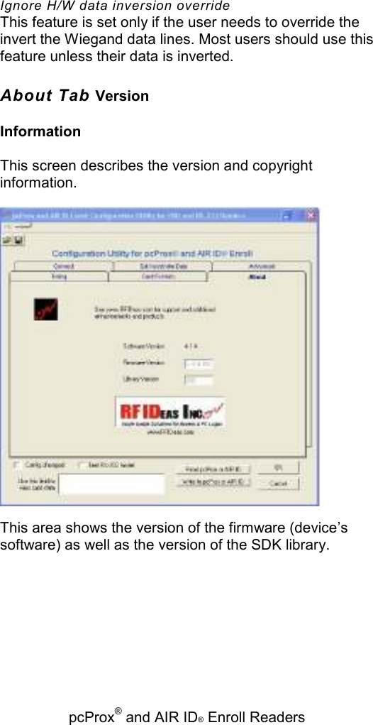   pcProx® and AIR ID® Enroll Readers Ignore H/W data inversion override This feature is set only if the user needs to override the invert the Wiegand data lines. Most users should use this feature unless their data is inverted. About Tab Version Information This screen describes the version and copyright information.  This area shows the version of the firmware (device’s software) as well as the version of the SDK library. 