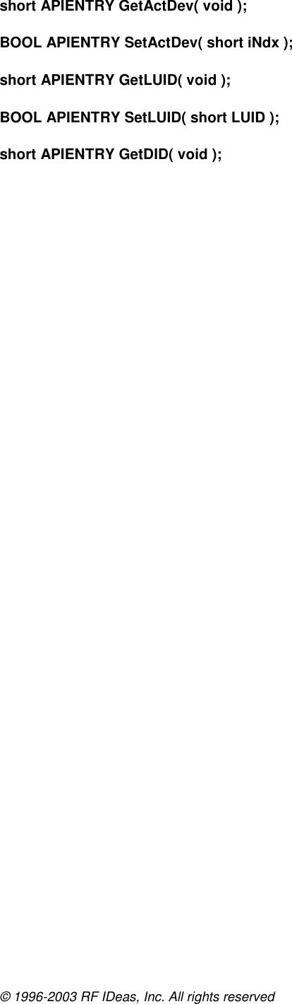 © 1996-2003 RF IDeas, Inc. All rights reserved short APIENTRY GetActDev( void );  BOOL APIENTRY SetActDev( short iNdx );  short APIENTRY GetLUID( void );  BOOL APIENTRY SetLUID( short LUID );  short APIENTRY GetDID( void );    