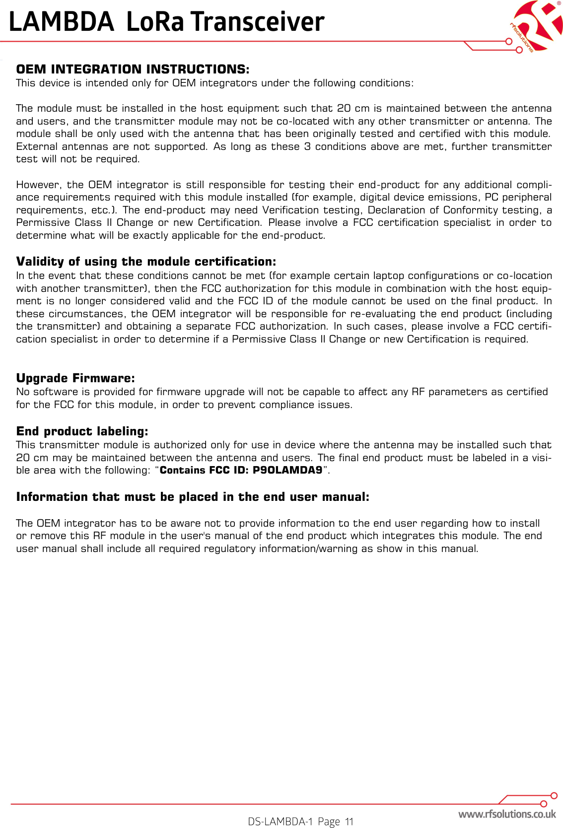 OEM INTEGRATION INSTRUCTIONS: This device is intended only for OEM integrators under the following conditions:  The module must be installed in the host equipment such that 20 cm is maintained between the antenna and users, and the transmitter module may not be co-located with any other transmitter or antenna. The module shall be only used with the antenna that has been originally tested and certified with this module. External antennas are not supported. As long as these 3 conditions above are met, further transmitter test will not be required.   However, the OEM integrator is still responsible  for testing their end-product for  any additional compli-ance requirements required with this module installed (for example, digital device emissions, PC peripheral requirements, etc.). The end-product may need Verification testing, Declaration of Conformity testing, a Permissive  Class  II Change  or  new Certification.  Please  involve a  FCC certification specialist  in  order  to determine what will be exactly applicable for the end-product.  Validity of using the module certification: In the event that these conditions cannot be met (for example certain laptop configurations or co-location with another transmitter), then the FCC authorization for this module in combination with the host equip-ment is no longer considered valid and the FCC ID of the module cannot be used on the final product. In these circumstances, the OEM integrator will be responsible for re-evaluating the end product (including the transmitter) and obtaining a separate FCC authorization. In such cases, please involve a FCC certifi-cation specialist in order to determine if a Permissive Class II Change or new Certification is required.   Upgrade Firmware: No software is provided for firmware upgrade will not be capable to affect any RF parameters as certified for the FCC for this module, in order to prevent compliance issues.  End product labeling: This transmitter module is authorized only for use in device where the antenna may be installed such that 20 cm may be maintained between the antenna and users. The final end product must be labeled in a visi-ble area with the following: “Contains FCC ID: P9OLAMDA9”.  Information that must be placed in the end user manual:  The OEM integrator has to be aware not to provide information to the end user regarding how to install or remove this RF module in the user&apos;s manual of the end product which integrates this module. The end user manual shall include all required regulatory information/warning as show in this manual. 