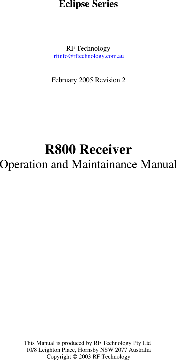  Eclipse Series    RF Technology rfinfo@rftechnology.com.au   February 2005 Revision 2        R800 Receiver Operation and Maintainance Manual                   This Manual is produced by RF Technology Pty Ltd 10/8 Leighton Place, Hornsby NSW 2077 Australia Copyright © 2003 RF Technology 