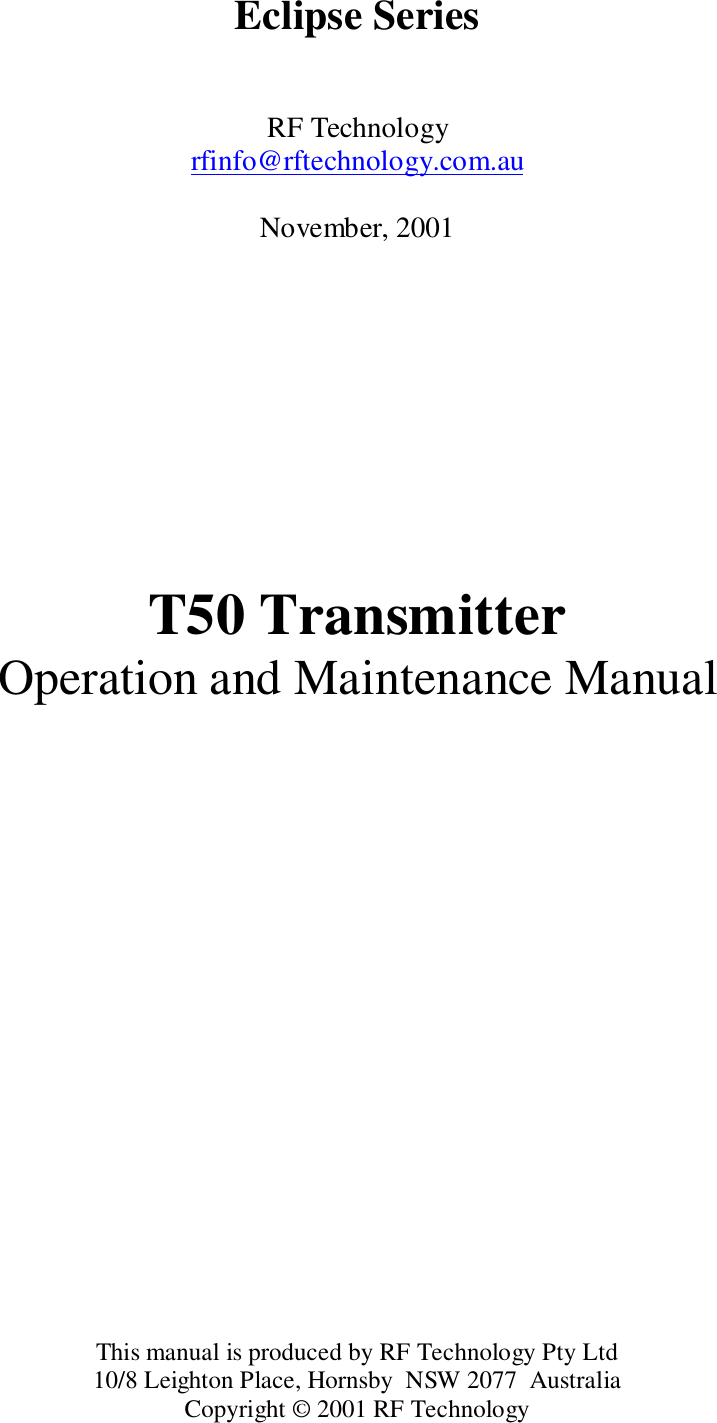 Eclipse SeriesRF Technologyrfinfo@rftechnology.com.auNovember, 2001T50 TransmitterOperation and Maintenance ManualThis manual is produced by RF Technology Pty Ltd10/8 Leighton Place, Hornsby  NSW 2077  AustraliaCopyright © 2001 RF Technology