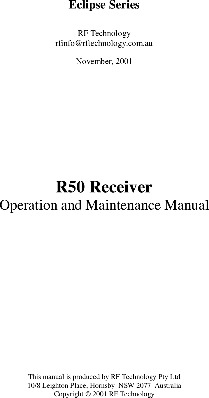 Eclipse SeriesRF Technologyrfinfo@rftechnology.com.auNovember, 2001R50 ReceiverOperation and Maintenance ManualThis manual is produced by RF Technology Pty Ltd10/8 Leighton Place, Hornsby  NSW 2077  AustraliaCopyright © 2001 RF Technology