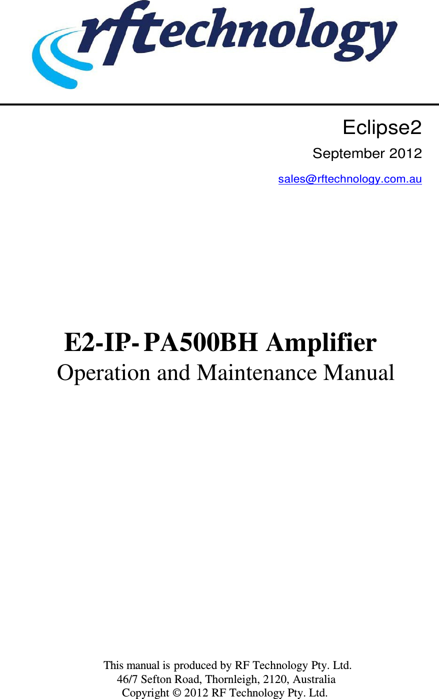              Eclipse2 September 2012 sales@rftechnology.com.au            E2-IP-·PA500BH Amplifier  Operation and Maintenance Manual                             This manual is produced by RF Technology Pty. Ltd. 46/7 Sefton Road, Thornleigh, 2120, Australia Copyright © 2012 RF Technology Pty. Ltd. 