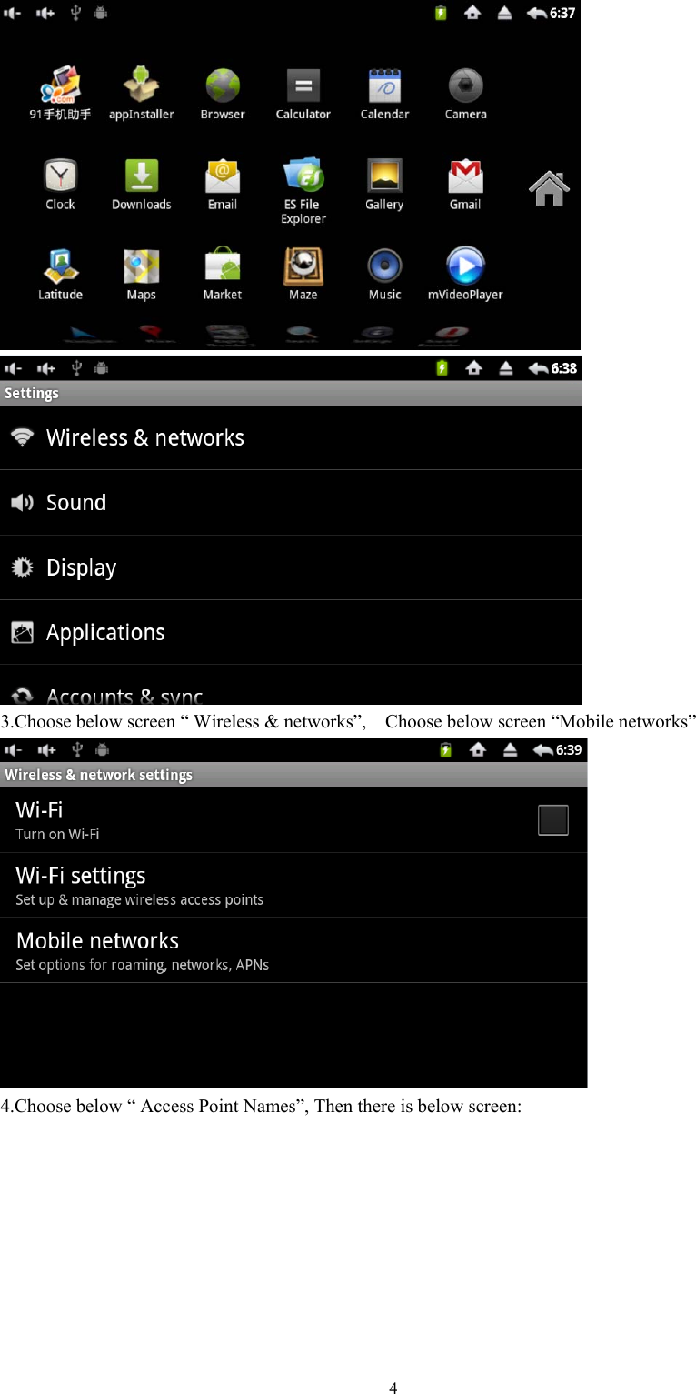   4  3.Choose below screen “ Wireless &amp; networks”,    Choose below screen “Mobile networks”    4.Choose below “ Access Point Names”, Then there is below screen: 