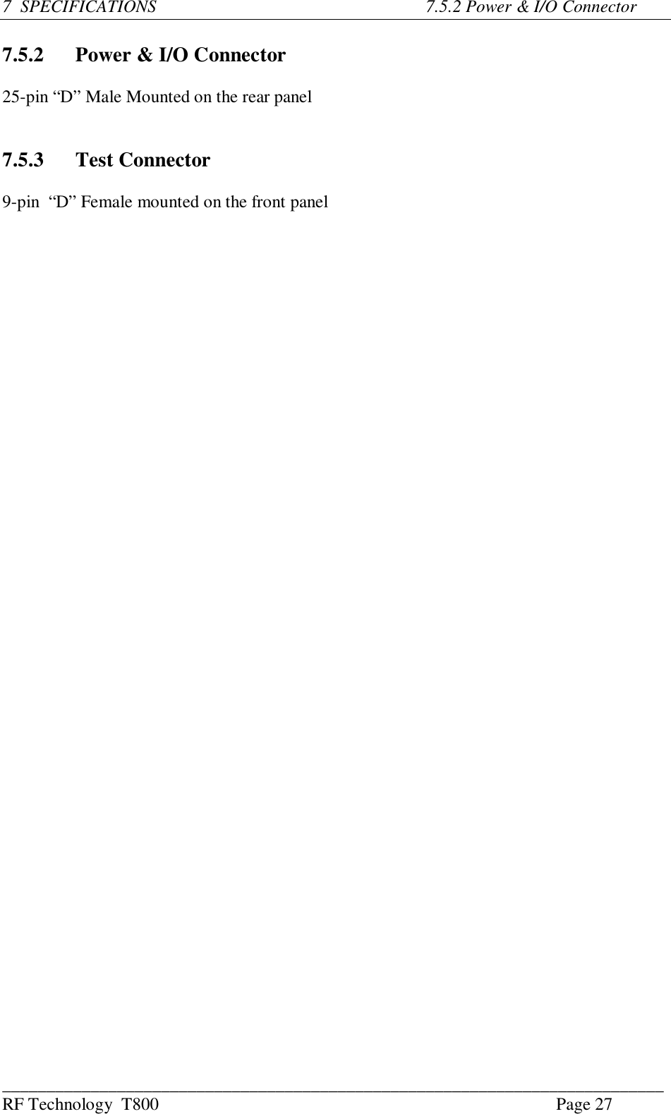 ___________________________________________________________________________RF Technology  T800 Page 277  SPECIFICATIONS          7.5.2 Power &amp; I/O Connector7.5.2 Power &amp; I/O Connector25-pin “D” Male Mounted on the rear panel7.5.3 Test Connector9-pin  “D” Female mounted on the front panel