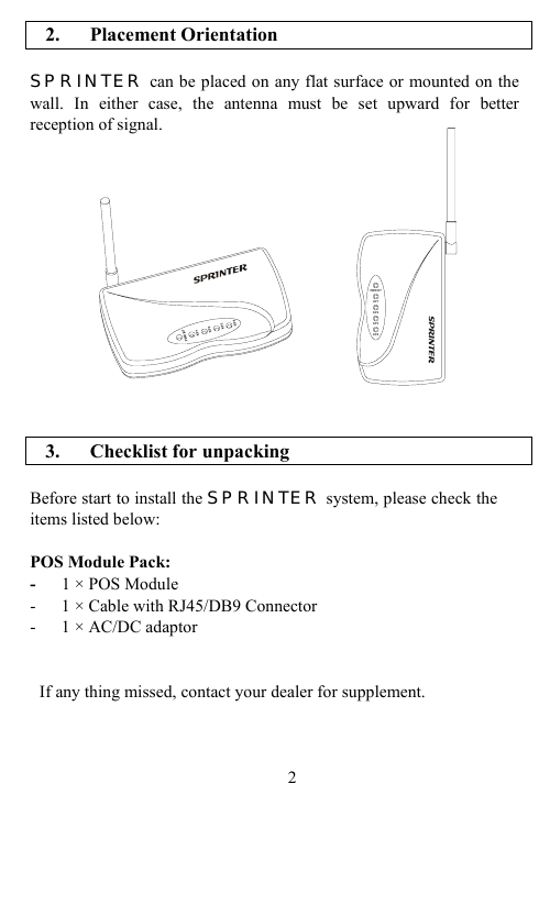                                           2. Placement Orientation  SPRINTER can be placed on any flat surface or mounted on the wall. In either case, the antenna must be set upward for better reception of signal.               3. Checklist for unpacking  Before start to install the SPRINTER system, please check the items listed below:   POS Module Pack: -   1 × POS Module -      1 × Cable with RJ45/DB9 Connector -   1 × AC/DC adaptor   If any thing missed, contact your dealer for supplement.    2      PWR/RTKP1KP2KP3KP4PWR/RTKP1KP2KP3KP4