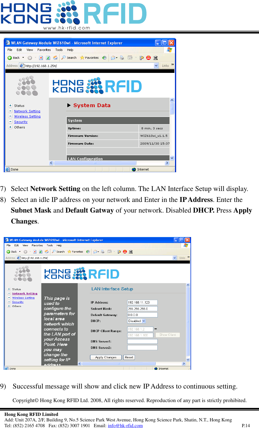   Copyright©  Hong Kong RFID Ltd. 2008, All rights reserved. Reproduction of any part is strictly prohibited.   Hong Kong RFID Limited Add: Unit 207A, 2/F, Building 9, No.5 Science Park West Avenue, Hong Kong Science Park, Shatin, N.T., Hong Kong Tel: (852) 2165 4708   Fax: (852) 3007 1901   Email: info@hk-rfid.com     P.14  7) Select Network Setting on the left column. The LAN Interface Setup will display. 8) Select an idle IP address on your network and Enter in the IP Address. Enter the Subnet Mask and Default Gatway of your network. Disabled DHCP. Press Apply Changes.   9)  Successful message will show and click new IP Address to continuous setting. 