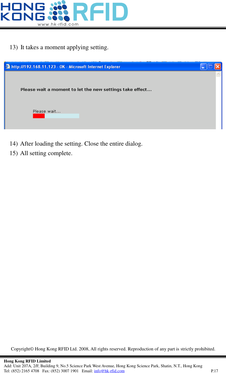   Copyright©  Hong Kong RFID Ltd. 2008, All rights reserved. Reproduction of any part is strictly prohibited.   Hong Kong RFID Limited Add: Unit 207A, 2/F, Building 9, No.5 Science Park West Avenue, Hong Kong Science Park, Shatin, N.T., Hong Kong Tel: (852) 2165 4708   Fax: (852) 3007 1901   Email: info@hk-rfid.com     P.17  13)  It takes a moment applying setting.   14)  After loading the setting. Close the entire dialog. 15)  All setting complete.      