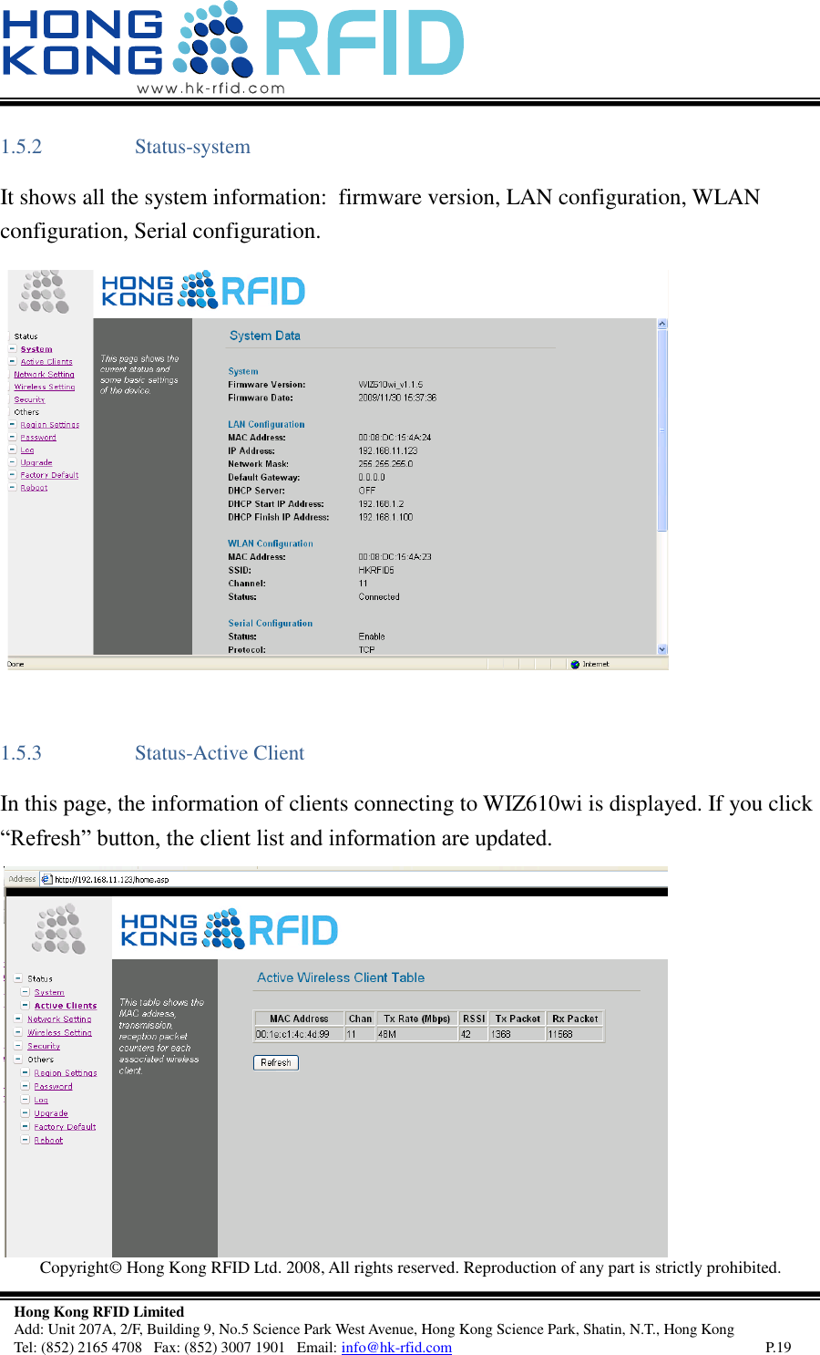   Copyright©  Hong Kong RFID Ltd. 2008, All rights reserved. Reproduction of any part is strictly prohibited.   Hong Kong RFID Limited Add: Unit 207A, 2/F, Building 9, No.5 Science Park West Avenue, Hong Kong Science Park, Shatin, N.T., Hong Kong Tel: (852) 2165 4708   Fax: (852) 3007 1901   Email: info@hk-rfid.com     P.19 1.5.2 Status-system  It shows all the system information:  firmware version, LAN configuration, WLAN configuration, Serial configuration. 1.5.3 Status-Active Client  In this page, the information of clients connecting to WIZ610wi is displayed. If you click “Refresh” button, the client list and information are updated. 