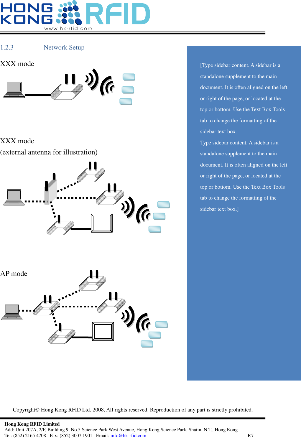   Copyright©  Hong Kong RFID Ltd. 2008, All rights reserved. Reproduction of any part is strictly prohibited.   Hong Kong RFID Limited Add: Unit 207A, 2/F, Building 9, No.5 Science Park West Avenue, Hong Kong Science Park, Shatin, N.T., Hong Kong Tel: (852) 2165 4708   Fax: (852) 3007 1901   Email: info@hk-rfid.com     P.7 1.2.3 Network Setup XXX mode       XXX mode (external antenna for illustration)           AP mode         [Type sidebar content. A sidebar is a standalone supplement to the main document. It is often aligned on the left or right of the page, or located at the top or bottom. Use the Text Box Tools tab to change the formatting of the sidebar text box. Type sidebar content. A sidebar is a standalone supplement to the main document. It is often aligned on the left or right of the page, or located at the top or bottom. Use the Text Box Tools tab to change the formatting of the sidebar text box.] 