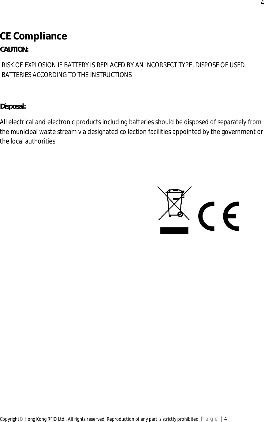  4Copyright© Hong Kong RFID Ltd., All rights reserved. Reproduction of any part is strictly prohibited. Page | 4CEComplianceCAUTION:RISK OF EXPLOSION IF BATTERY IS REPLACED BY AN INCORRECT TYPE. DISPOSE OF USEDBATTERIES ACCORDING TO THE INSTRUCTIONSDisposal:All electrical and electronic products including batteries should be disposed of separately fromthe municipal waste stream via designated collection facilities appointed by the government orthe local authorities.