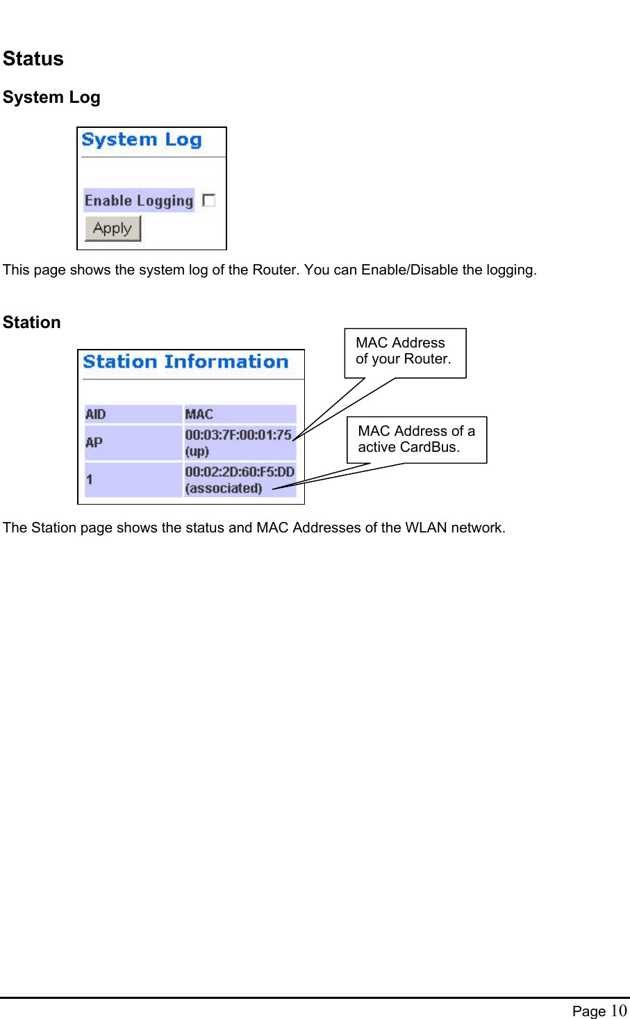  Status System Log          This page shows the system log of the Router. You can Enable/Disable the logging.  Station MAC Address of a active CardBus. MAC Address of your Router.           The Station page shows the status and MAC Addresses of the WLAN network.  Page 10 