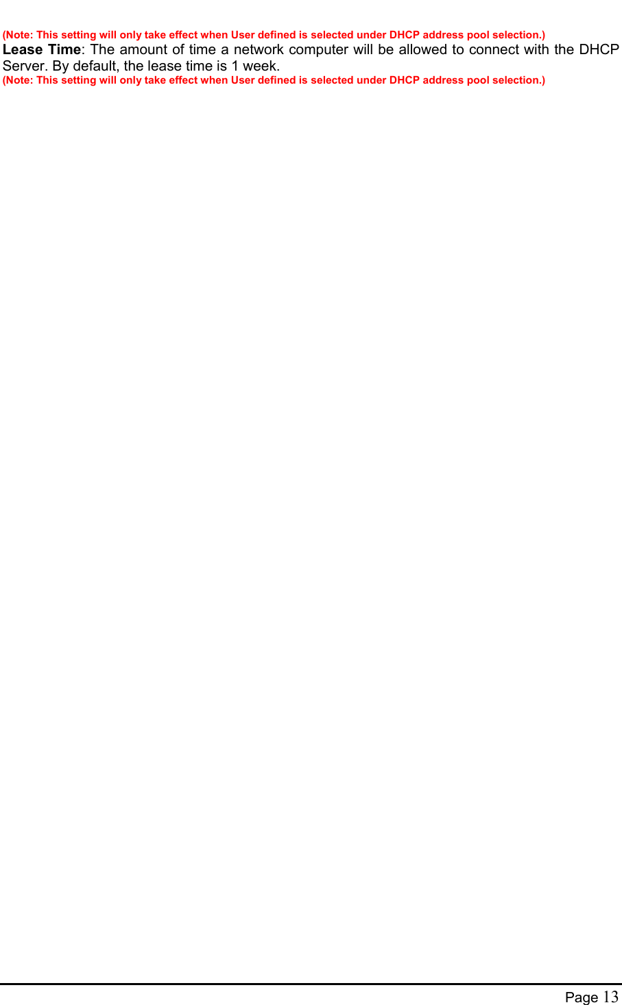  (Note: This setting will only take effect when User defined is selected under DHCP address pool selection.)  Lease Time: The amount of time a network computer will be allowed to connect with the DHCP Server. By default, the lease time is 1 week. (Note: This setting will only take effect when User defined is selected under DHCP address pool selection.)   Page 13 