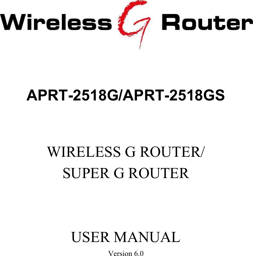     APRT-2518G/APRT-2518GS   WIRELESS G ROUTER/ SUPER G ROUTER    USER MANUAL Version 6.0