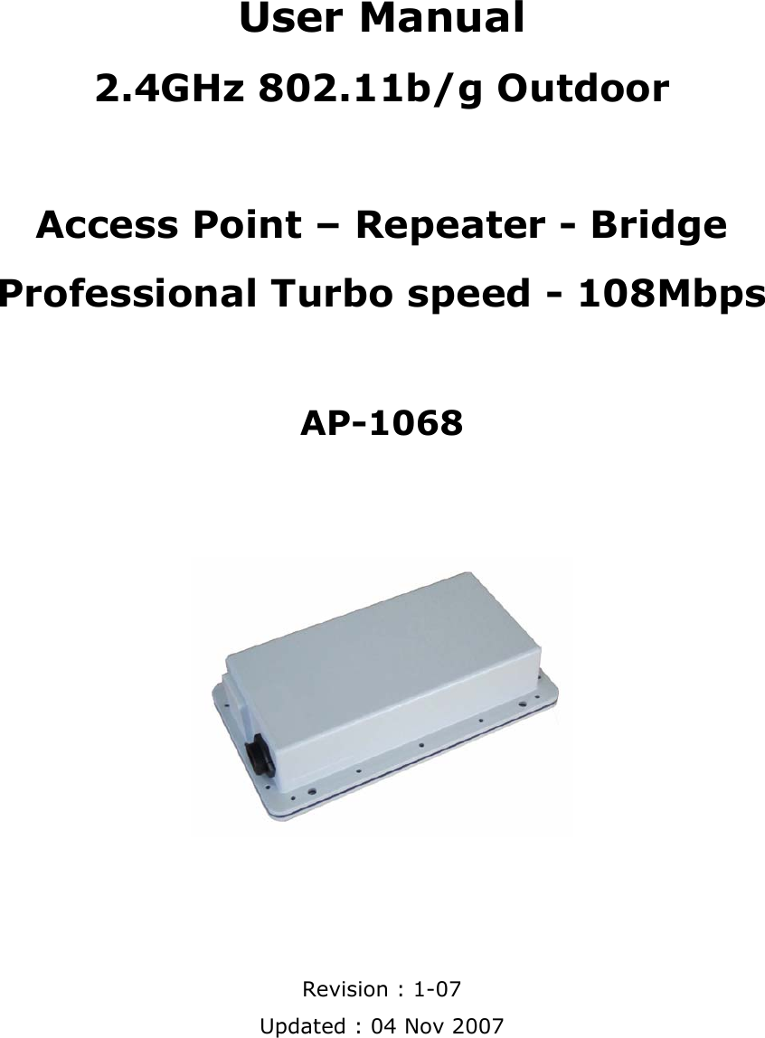  User Manual 2.4GHz 802.11b/g Outdoor    Access Point – Repeater - Bridge  Professional Turbo speed - 108Mbps   AP-1068       Revision : 1-07 Updated : 04 Nov 2007  