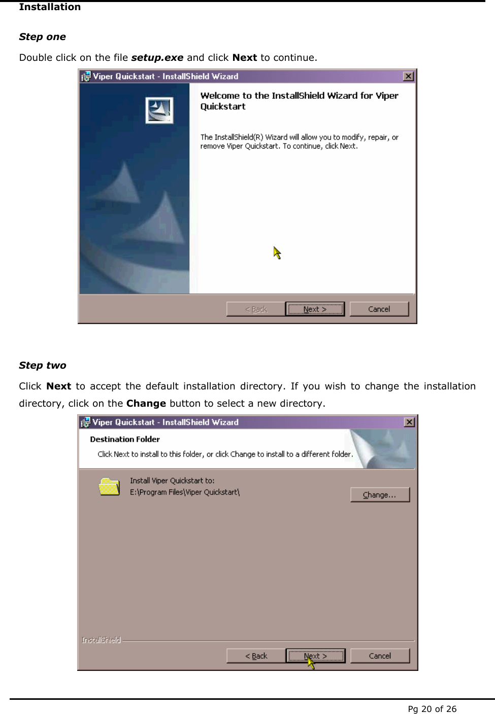  Pg 20 of 26 Installation  Step one Double click on the file setup.exe and click Next to continue.   Step two Click  Next to accept the default installation directory. If you wish to change the installation directory, click on the Change button to select a new directory.  