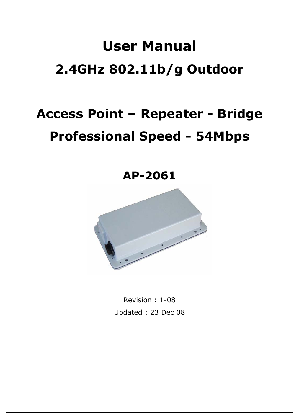           User Manual 2.4GHz 802.11b/g Outdoor    Access Point – Repeater - Bridge  Professional Speed - 54Mbps   AP-2061   Revision : 1-08 Updated : 23 Dec 08        