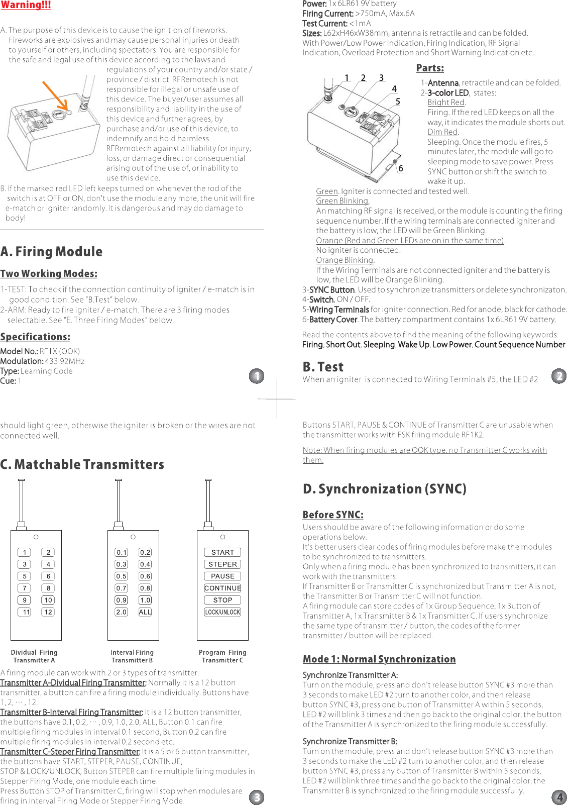 Warning!!! Power:Firing Current:Test Current:Sizes:1x 6LR61 9V battery>750mA, Max.6A<1mAL62xH46xW38mm, antenna is retractile and can be folded.With Power/Low Power Indication, Firing Indication, RF SignalIndication, Overload Protection and Short Warning Indication etc..Power:Firing Current:Test Current:Sizes:Bright RedDim Red1- , retractile and can be folded.2- , states:.Firing. If the red LED keeps on all theway, it indicates the module shorts out..Sleeping. Once the module fires, 5minutes later, the module will go tosleeping mode to save power. PressSYNC button or shift the switch towake it up.3- . Used to synchronize transmitters or delete synchronizaton.4- , ON / OFF.5- for igniter connection. Red for anode, black for cathode.6- . The battery compartment contains 1x 6LR61 9V battery.AntennaLEDSYNC ButtonSwitchWiring TerminalsBattery Cover3-color. Igniter is connected and tested well..An matching RF signal is received, or the module is counting the firingsequence number. If the wiring terminals are connected igniter andthe battery is low, the LED will be Green Blinking..No igniter is connected..If the Wiring Terminals are not connected igniter and the battery islow, the LED will be Orange Blinking.GreenGreen BlinkingOrange (Red and Green LEDs are on in the same time)Orange BlinkingAntennaLEDSYNC ButtonSwitchWiring TerminalsBattery Cover3-colorParts:12 3456