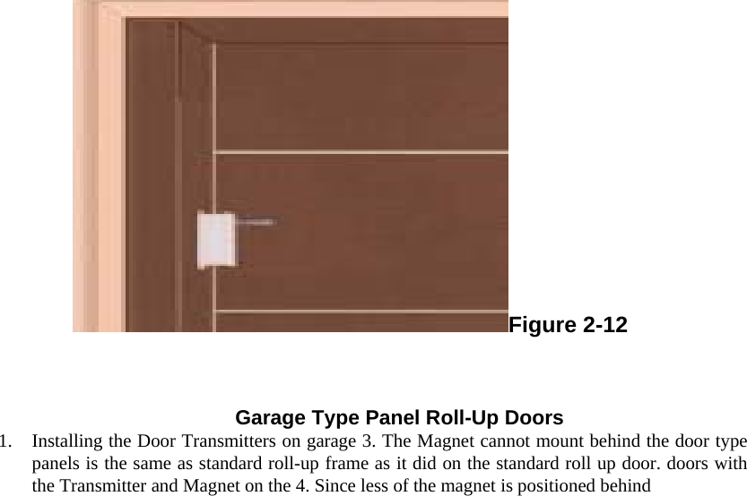 Figure 2-12  Garage Type Panel Roll-Up Doors  1.  Installing the Door Transmitters on garage 3. The Magnet cannot mount behind the door type panels is the same as standard roll-up frame as it did on the standard roll up door. doors with the Transmitter and Magnet on the 4. Since less of the magnet is positioned behind  