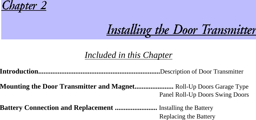  Included in this Chapter  Introduction.....................................................................Description of Door Transmitter Mounting the Door Transmitter and Magnet...................... Roll-Up Doors Garage Type Panel Roll-Up Doors Swing Doors  Battery Connection and Replacement ........................ Installing the Battery Replacing the Battery  