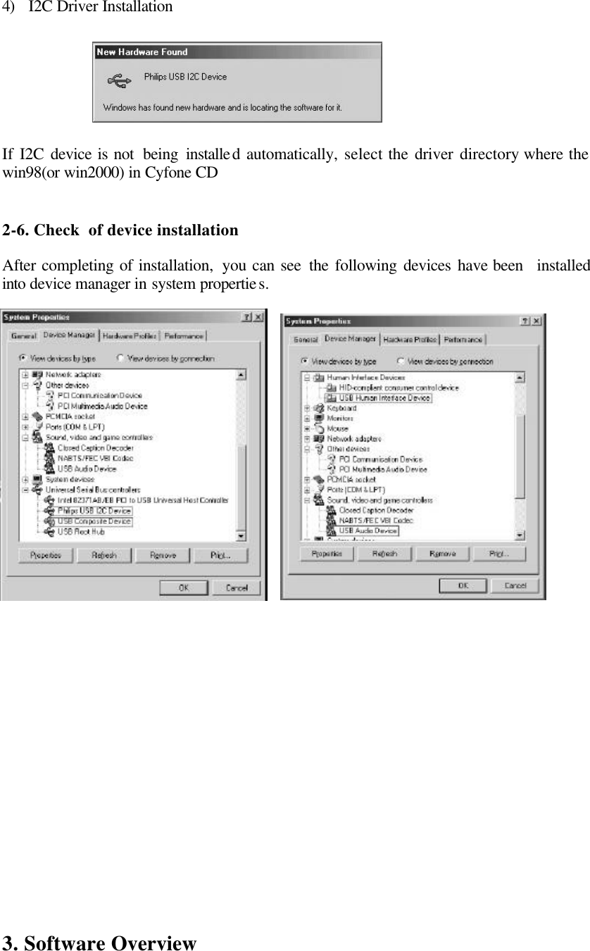    4) I2C Driver Installation        If I2C device is not  being  installed automatically,  select the driver directory where the win98(or win2000) in Cyfone CD   2-6. Check  of device installation  After completing of installation,  you can see the following devices have been  installed into device manager in system properties.                     3. Software Overview  