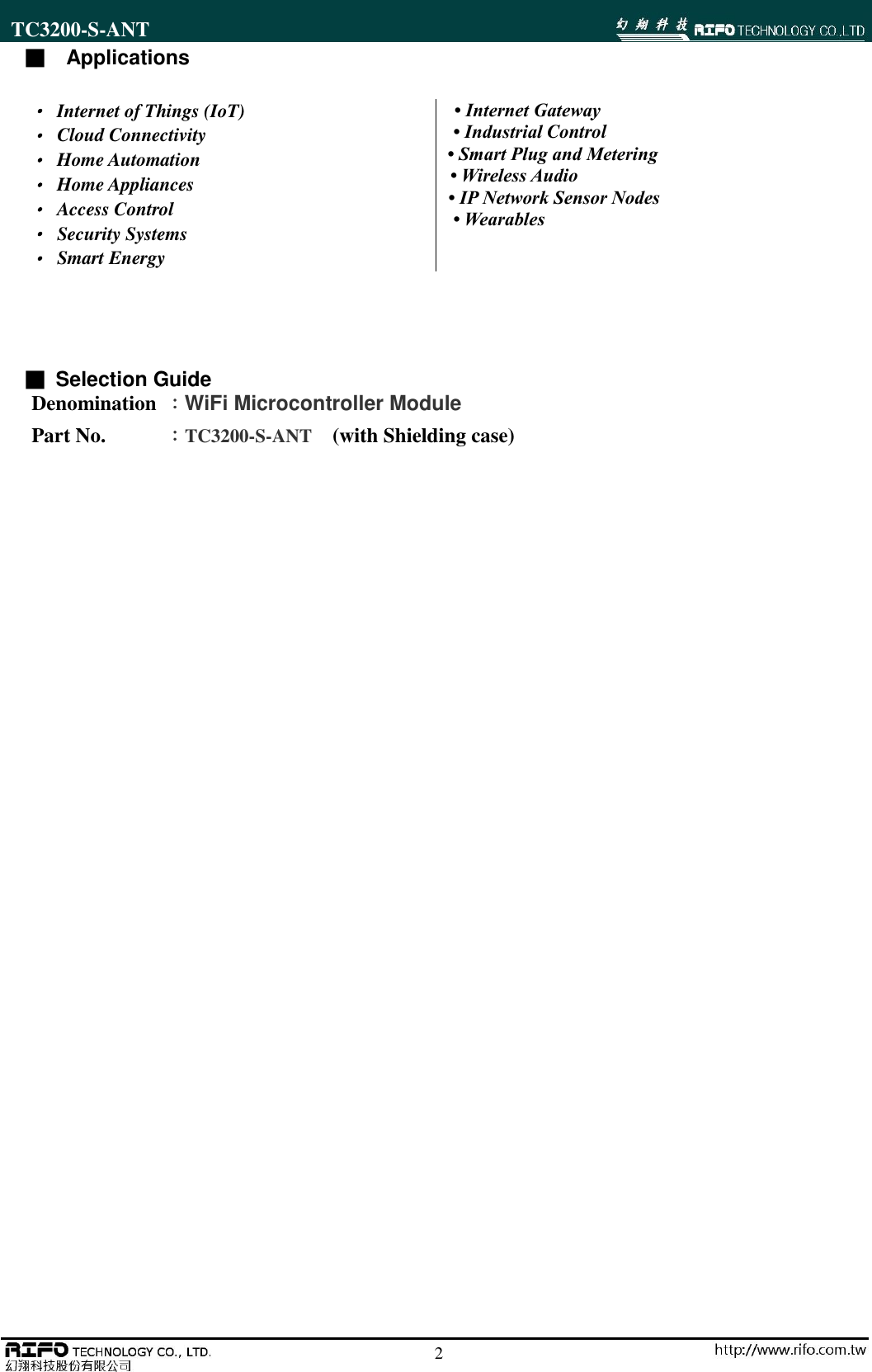 TC3200-S-ANT                                                                                                        2 ■   Applications    ■ Selection Guide Denomination  ：WiFi Microcontroller Module Part No.     ：TC3200-S-ANT  (with Shielding case)                             &bull;  Internet of Things (IoT) &bull;  Cloud Connectivity &bull;  Home Automation &bull;  Home Appliances &bull;  Access Control &bull;  Security Systems &bull;  Smart Energy &bull; Internet Gateway &bull; Industrial Control &bull; Smart Plug and Metering &bull; Wireless Audio &bull; IP Network Sensor Nodes &bull; Wearables  