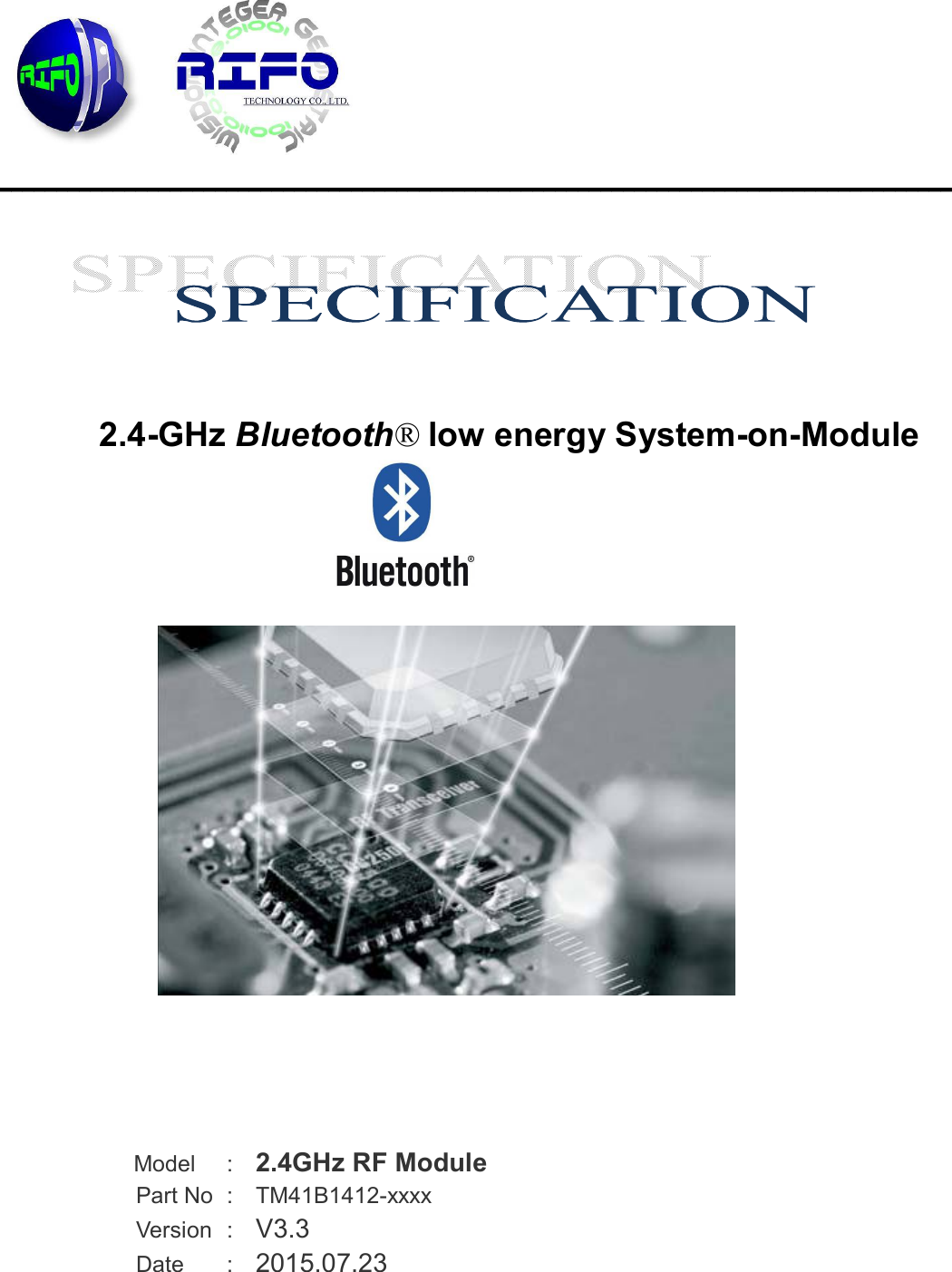     ____________________________________________________________________________________       2.4-GHz Bluetooth&reg; low energy System-on-Module                     Model    :    2.4GHz RF Module Part No  :    TM41B1412-xxxx Version  :    V3.3    Date  :    2015.07.23       