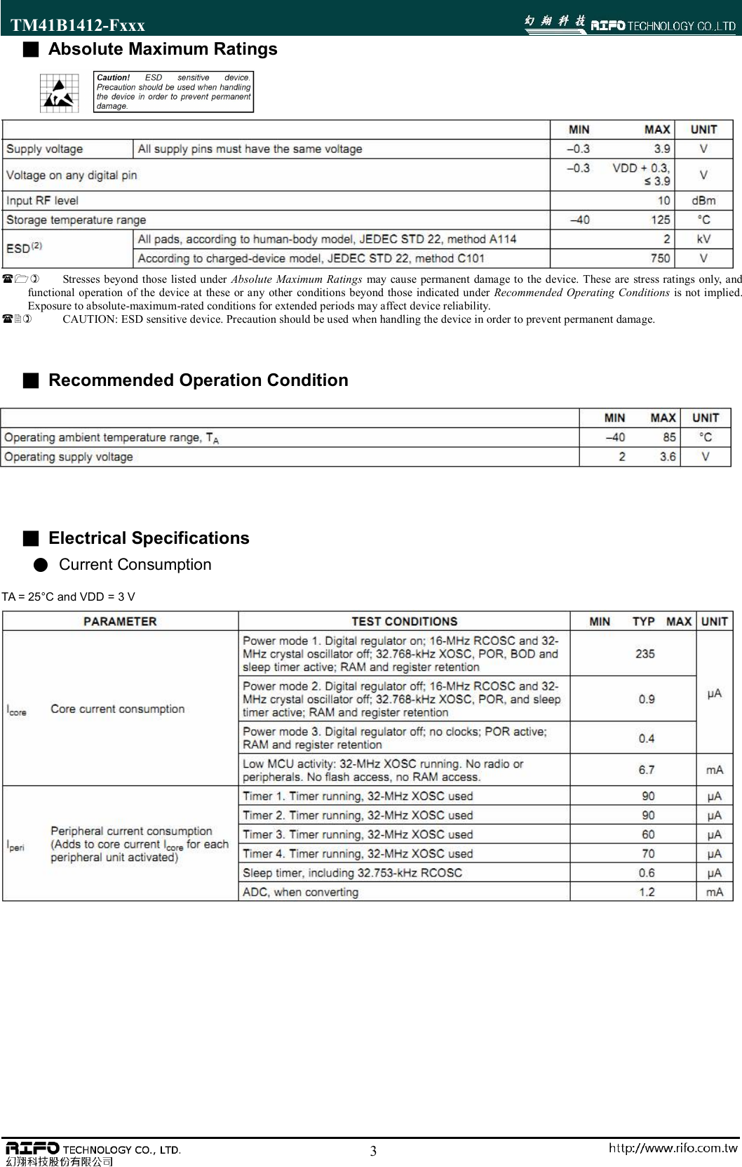 TM41B1412-Fxxx                                                                                                        3■ Absolute Maximum Ratings     Stresses beyond those listed under Absolute  Maximum  Ratings  may cause permanent damage to the device. These are  stress ratings only, and functional operation  of the device at  these  or any  other  conditions beyond  those  indicated under  Recommended Operating Conditions  is not implied. Exposure to absolute-maximum-rated conditions for extended periods may affect device reliability.  CAUTION: ESD sensitive device. Precaution should be used when handling the device in order to prevent permanent damage.    ■  Recommended Operation Condition      ■ Electrical Specifications ●  Current Consumption TA = 25&deg;C and VDD = 3 V                    