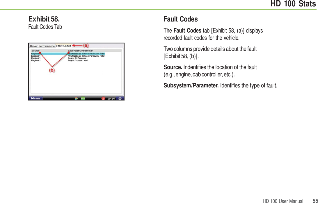 HD 100 Stats HD 100 User Manual 55 Exhibit 58. Fault Codes Tab Fault Codes The Fault Codes tab [Exhibit 58, (a)] displays recorded fault codes for the vehicle. Two columns provide details about the fault [Exhibit 58, (b)]. Source. Indentifies the location of the fault (e.g., engine, cab controller, etc.). Subsystem/Parameter. Identifies the type of fault. 
